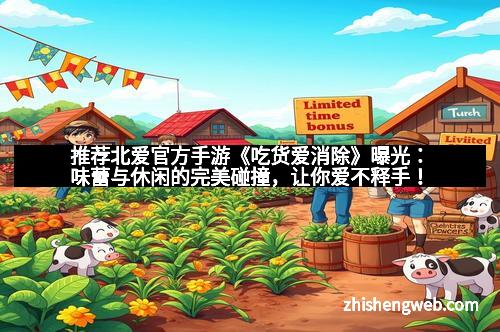 推荐北爱官方手游《吃货爱消除》曝光：味蕾与休闲的完美碰撞，让你爱不释手！