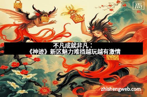 不凡成就非凡：《神迹》新区魅力难挡越玩越有激情